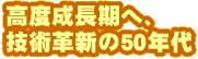 高度成長期へ、技術革新の50年代